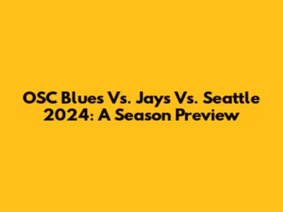 OSC Blues Vs. Jays Vs. Seattle 2024: A Season Preview
