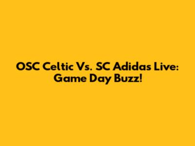 OSC Celtic Vs. SC Adidas Live: Game Day Buzz!