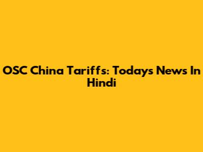 OSC China Tariffs: Today's News In Hindi