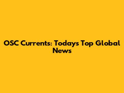 OSC Currents: Today's Top Global News