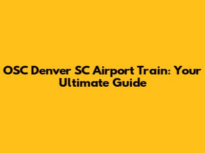 OSC Denver SC Airport Train: Your Ultimate Guide