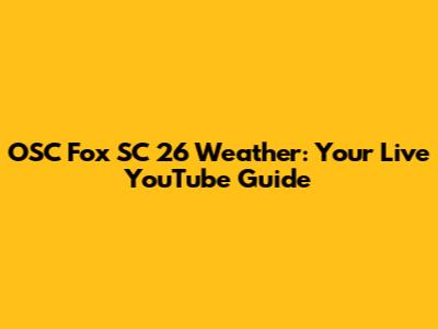 OSC Fox SC 26 Weather: Your Live YouTube Guide