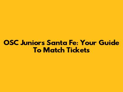OSC Juniors Santa Fe: Your Guide To Match Tickets