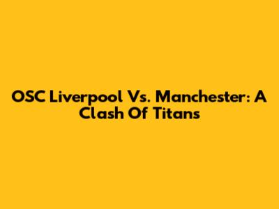 OSC Liverpool Vs. Manchester: A Clash Of Titans