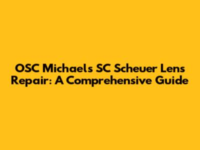OSC Michaels SC Scheuer Lens Repair: A Comprehensive Guide
