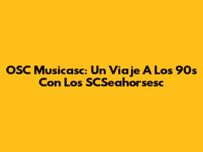 OSC Musicasc: Un Viaje A Los 90s Con Los SCSeahorsesc