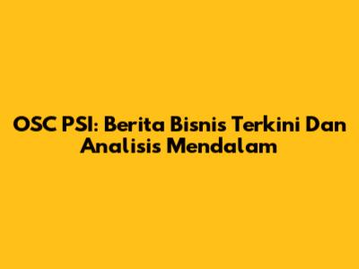 OSC PSI: Berita Bisnis Terkini Dan Analisis Mendalam