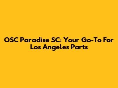 OSC Paradise SC: Your Go-To For Los Angeles Parts