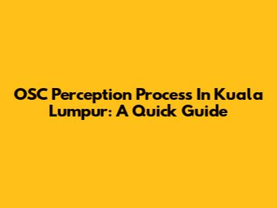 OSC Perception Process In Kuala Lumpur: A Quick Guide