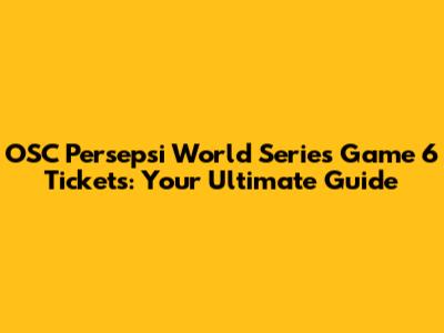 OSC Persepsi World Series Game 6 Tickets: Your Ultimate Guide