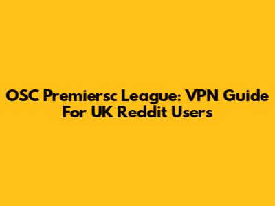 OSC Premiersc League: VPN Guide For UK Reddit Users