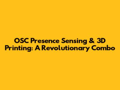 OSC Presence Sensing & 3D Printing: A Revolutionary Combo