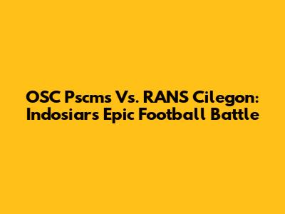 OSC Pscms Vs. RANS Cilegon: Indosiar's Epic Football Battle