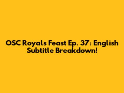 OSC Royals Feast Ep. 37: English Subtitle Breakdown!