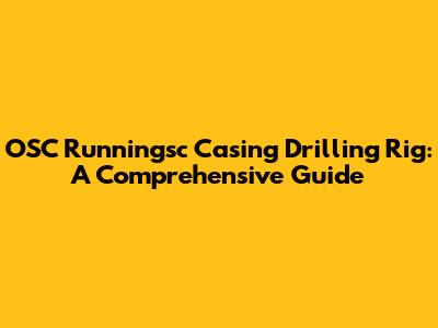 OSC Runningsc Casing Drilling Rig: A Comprehensive Guide