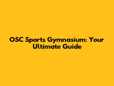OSC Sports Gymnasium: Your Ultimate Guide