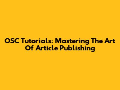 OSC Tutorials: Mastering The Art Of Article Publishing