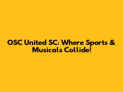 OSC United SC: Where Sports & Musicals Collide!