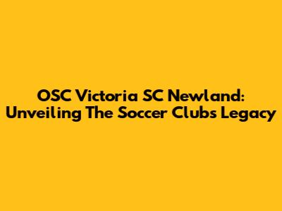 OSC Victoria SC Newland: Unveiling The Soccer Club's Legacy