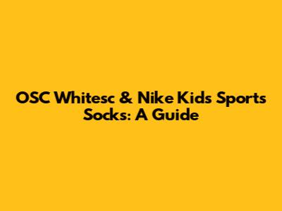 OSC Whitesc & Nike Kids' Sports Socks: A Guide