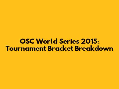 OSC World Series 2015: Tournament Bracket Breakdown