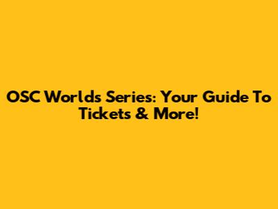 OSC Worlds Series: Your Guide To Tickets & More!