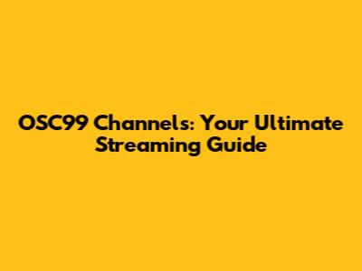 OSC99 Channels: Your Ultimate Streaming Guide