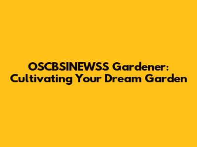OSCBSINEWSS Gardener: Cultivating Your Dream Garden