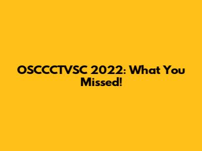 OSCCCTVSC 2022: What You Missed!