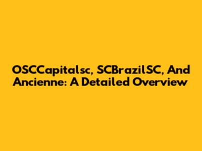 OSCCapitalsc, SCBrazilSC, And Ancienne: A Detailed Overview