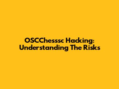 OSCChesssc Hacking: Understanding The Risks