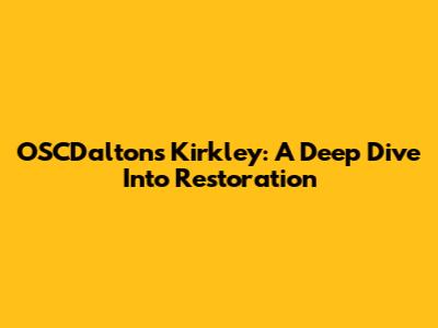 OSCDalton's Kirkley: A Deep Dive Into Restoration