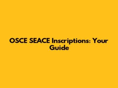 OSCE SEACE Inscriptions: Your Guide