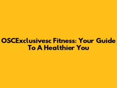 OSCExclusivesc Fitness: Your Guide To A Healthier You