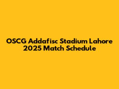 OSCG Addafisc Stadium Lahore 2025 Match Schedule