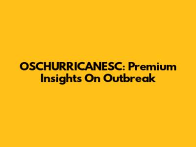 OSCHURRICANESC: Premium Insights On Outbreak
