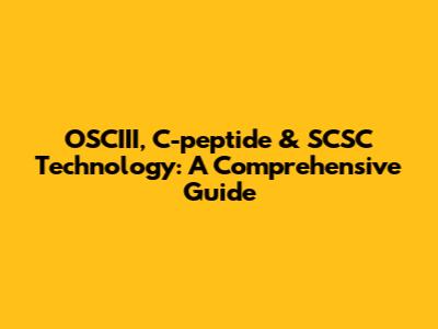 OSCIII, C-peptide & SCSC Technology: A Comprehensive Guide