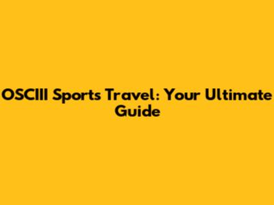 OSCIII Sports Travel: Your Ultimate Guide