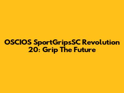 OSCIOS SportGripsSC Revolution 20: Grip The Future