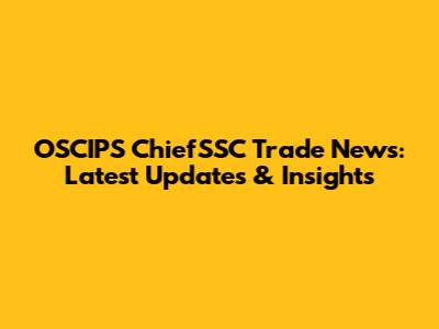 OSCIPS ChiefSSC Trade News: Latest Updates & Insights