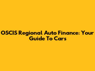 OSCIS Regional Auto Finance: Your Guide To Cars