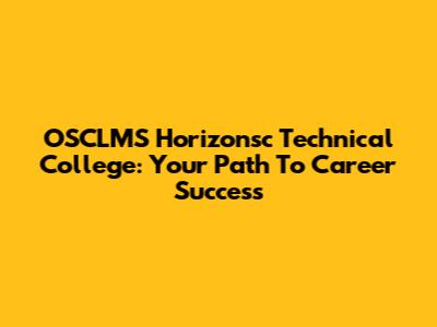 OSCLMS Horizonsc Technical College: Your Path To Career Success