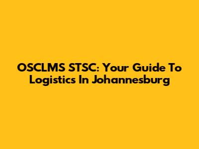 OSCLMS STSC: Your Guide To Logistics In Johannesburg