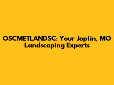 OSCMETLANDSC: Your Joplin, MO Landscaping Experts