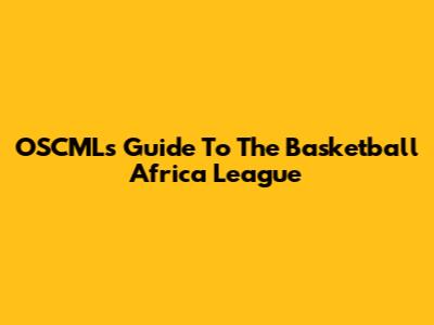 OSCML's Guide To The Basketball Africa League