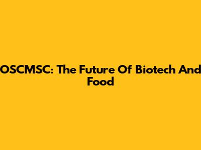 OSCMSC: The Future Of Biotech And Food