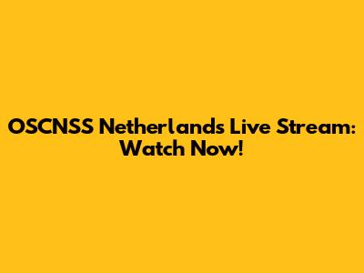 OSCNSS Netherlands Live Stream: Watch Now!