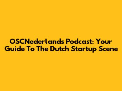 OSCNederlands Podcast: Your Guide To The Dutch Startup Scene