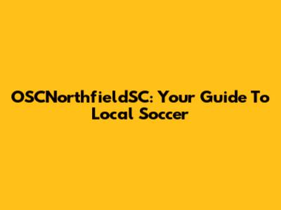 OSCNorthfieldSC: Your Guide To Local Soccer