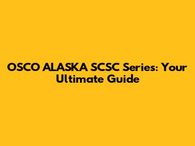 OSCO ALASKA SCSC Series: Your Ultimate Guide